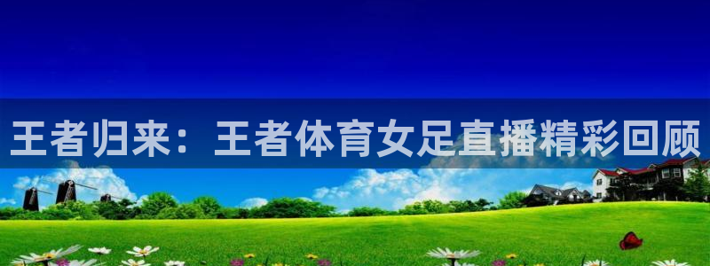 雨燕360免费nba直播：王者归来：王者体育女足直播精彩回顾