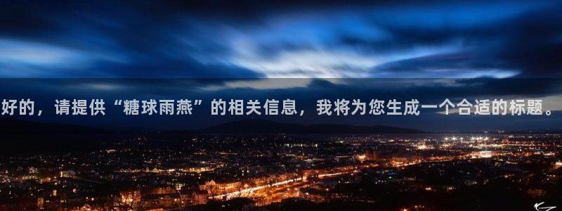 雨燕360体育直播免费观看：好的，请提供“糖球雨燕”的相关信息，我将为您生成一个合适的标题。